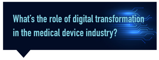 What’s the role of digital transformation in the medical device industry?